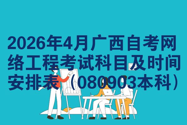 2026年4月广西自考网络工程考试科目及时间安排表（080903本科）