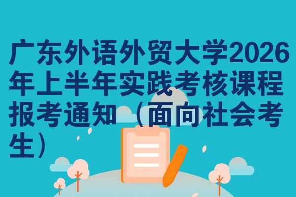 广东外语外贸大学2026年上半年实践考核课程报考通知(面向社会考生)
