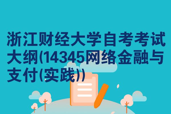 浙江财经大学自考考试大纲(14345网络金融与支付(实践))