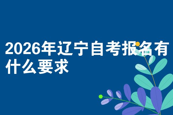 2026年辽宁自考报名有什么要求