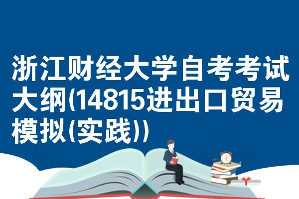 浙江财经大学自考考试大纲(14815进出口贸易模拟(实践))