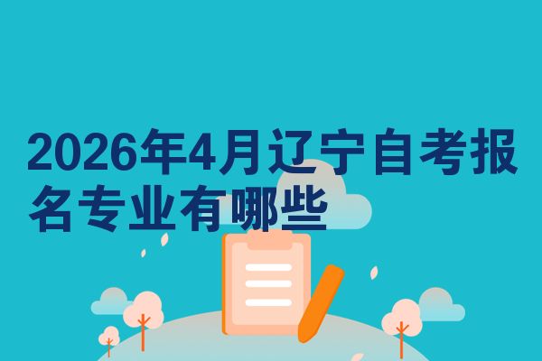2026年4月辽宁自考报名专业有哪些