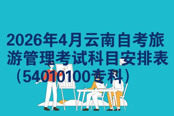 2026年4月云南自考旅游管理考试科目安排表(54010100专科)