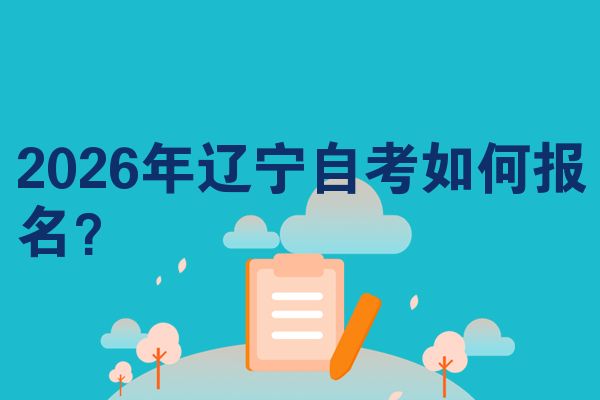2026年辽宁自考如何报名?