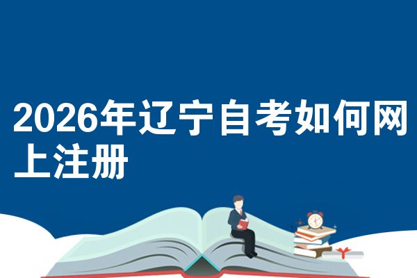 2026年辽宁自考如何网上注册