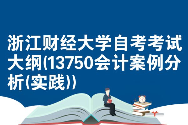 浙江财经大学自考考试大纲(13750会计案例分析(实践))