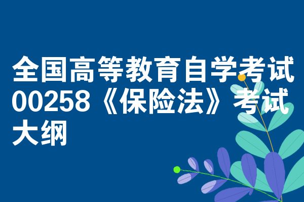 全国高等教育自学考试00258《保险法》考试大纲