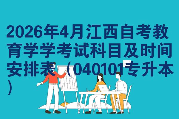 2026年4月江西自考教育学学考试科目及时间安排表(040101专升本)