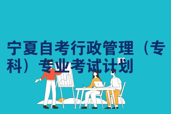 宁夏自考行政管理（专科）专业考试计划