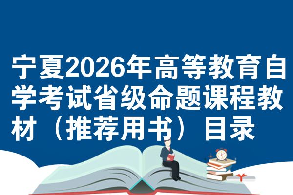 宁夏2026年高等教育自学考试省级命题课程教材（推荐用书）目录