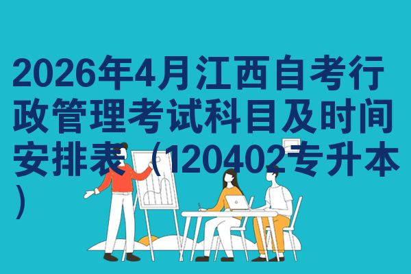 2026年4月江西自考行政管理考试科目及时间安排表(120402专升本)