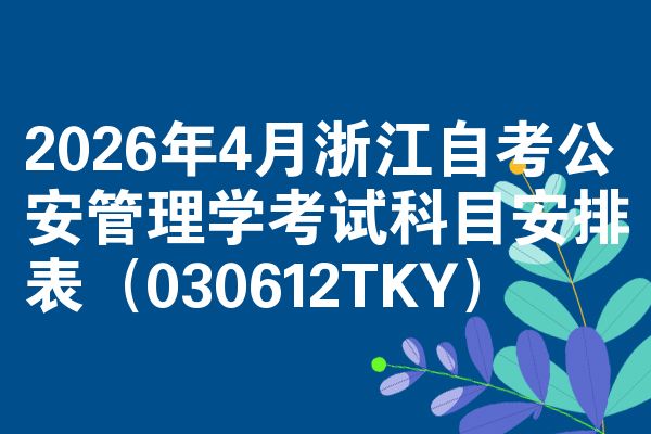 2026年4月浙江自考公安管理学考试科目安排表（030612TKY）