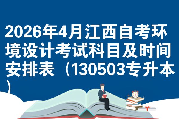 2026年4月江西自考环境设计考试科目及时间安排表（130503专升本）