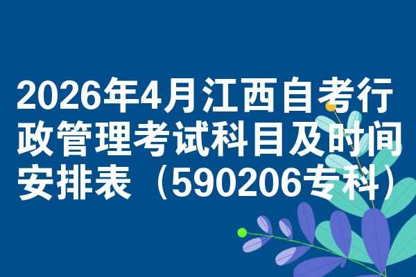 2026年4月江西自考行政管理考试科目及时间安排表(590206专科)