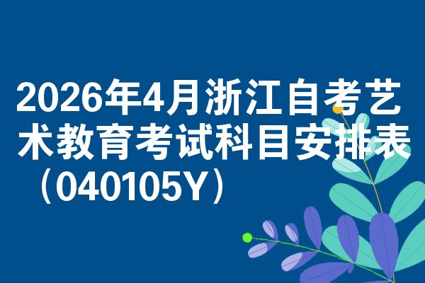 2026年4月浙江自考艺术教育考试科目安排表(040105Y)