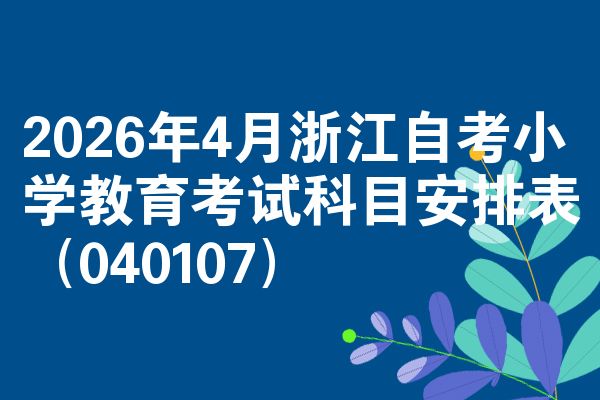 2026年4月浙江自考小学教育考试科目安排表(040107)