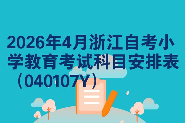 2026年4月浙江自考小学教育考试科目安排表(040107Y)