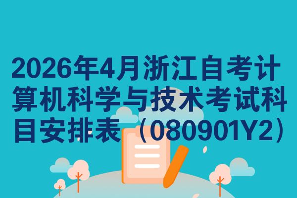 2026年4月浙江自考计算机科学与技术考试科目安排表（080901Y2）