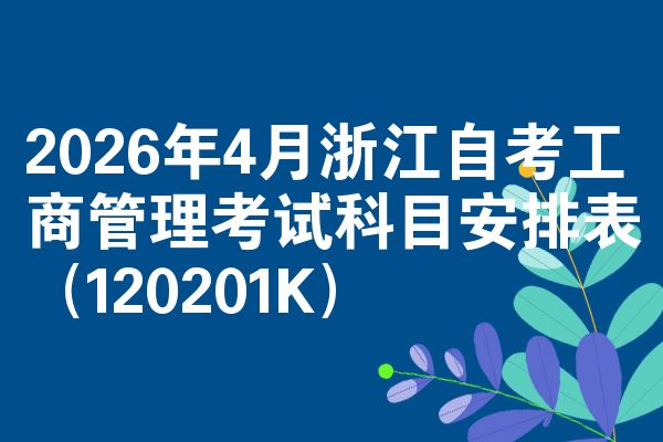 2026年4月浙江自考工商管理考试科目安排表（120201K）