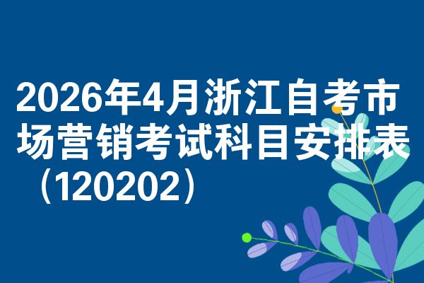 2026年4月浙江自考市场营销考试科目安排表（120202）