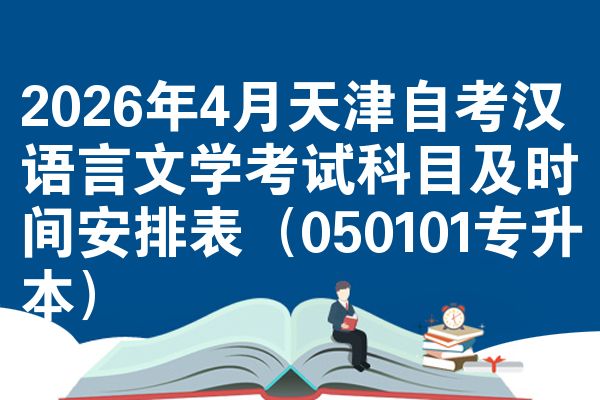 2026年4月天津自考汉语言文学考试科目及时间安排表（050101专升本）
