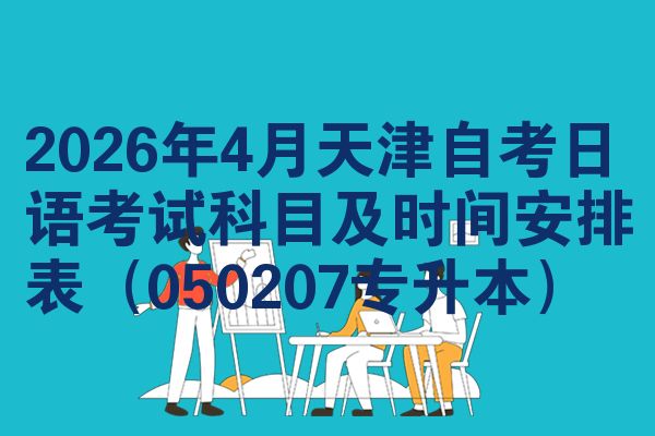 2026年4月天津自考日语考试科目及时间安排表（050207专升本）