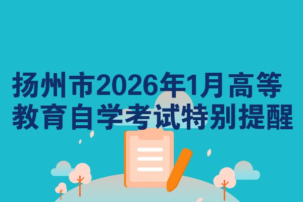扬州市2026年1月高等教育自学考试特别提醒