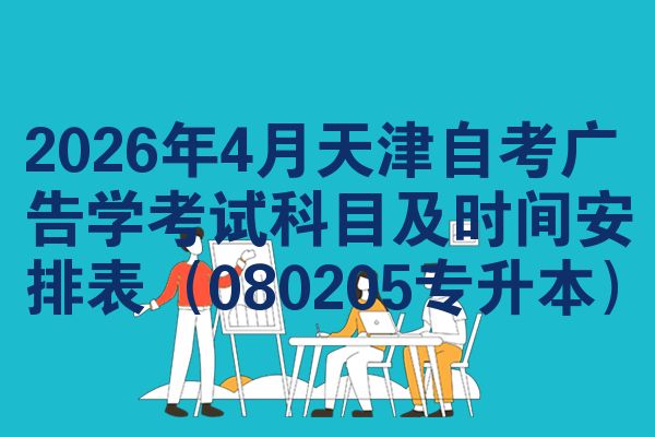 2026年4月天津自考广告学考试科目及时间安排表（080205专升本）