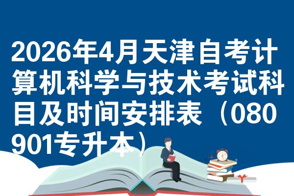 2026年4月天津自考计算机科学与技术考试科目及时间安排表（080901专升本）