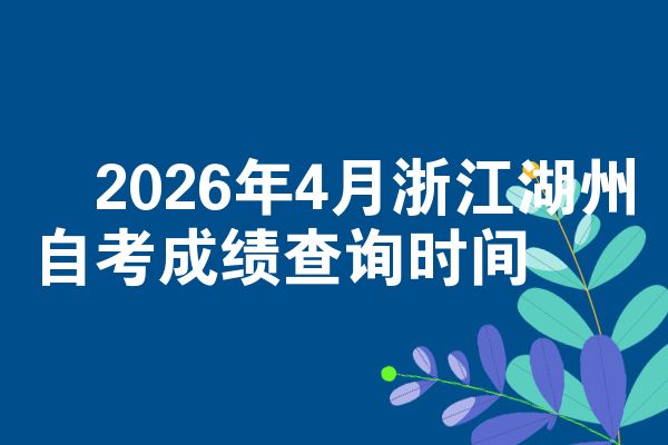 2026年4月浙江湖州自考成绩查询时间