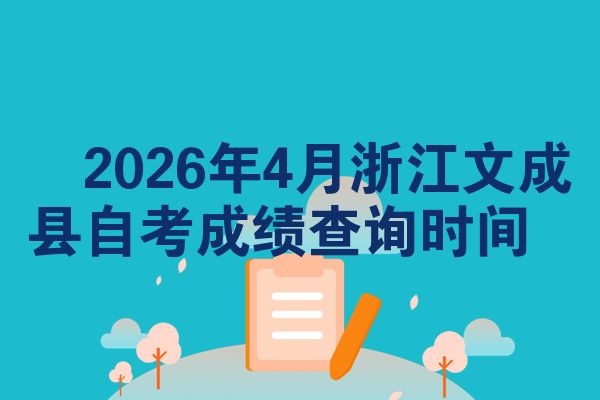 2026年4月浙江文成县自考成绩查询时间