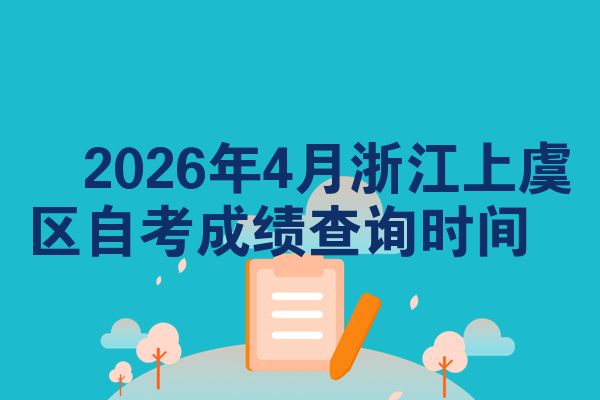 ​2026年4月浙江上虞区自考成绩查询时间