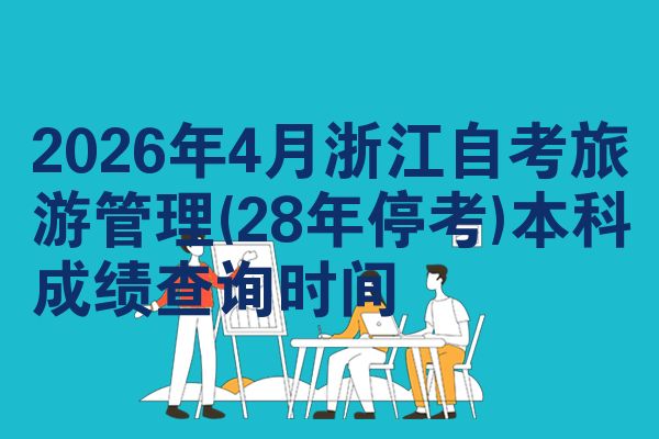 2026年4月浙江自考旅游管理(28年停考)本科成绩查询时间