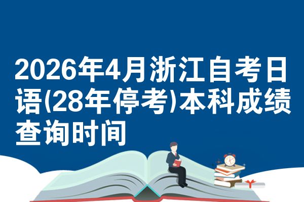 2026年4月浙江自考日语(28年停考)本科成绩查询时间
