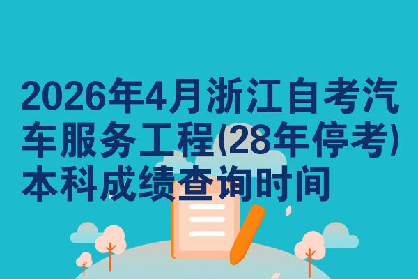 2026年4月浙江自考汽车服务工程(28年停考)本科成绩查询时间