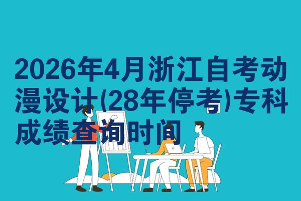2026年4月浙江自考动漫设计(28年停考)专科成绩查询时间