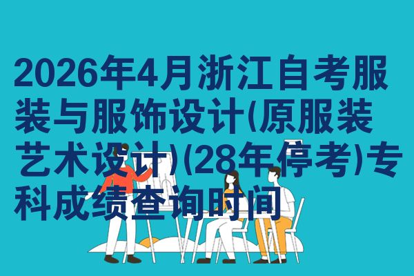 2026年4月浙江自考服装与服饰设计(原服装艺术设计)(28年停考)专科成绩查询时间