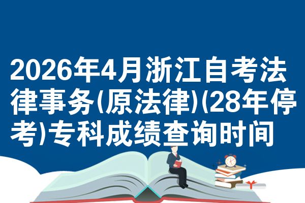 2026年4月浙江自考法律事务(原法律)(28年停考)专科成绩查询时间