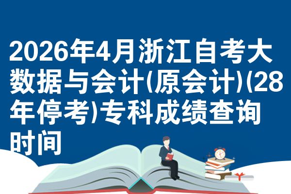 2026年4月浙江自考大数据与会计(原会计)(28年停考)专科成绩查询时间