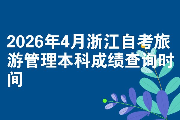 2026年4月浙江自考旅游管理本科成绩查询时间