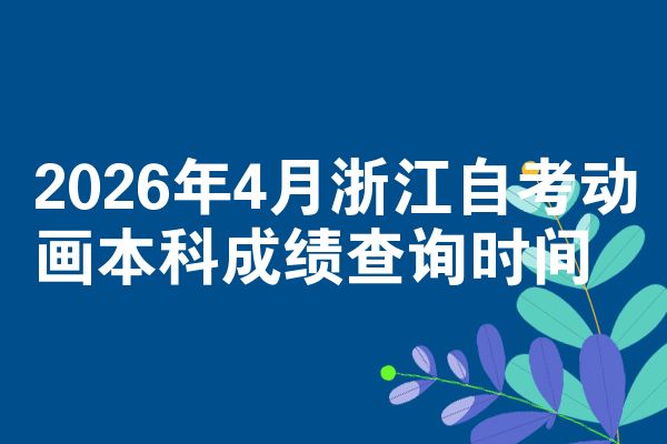 2026年4月浙江自考动画本科成绩查询时间