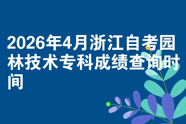 2026年4月浙江自考园林技术专科成绩查询时间