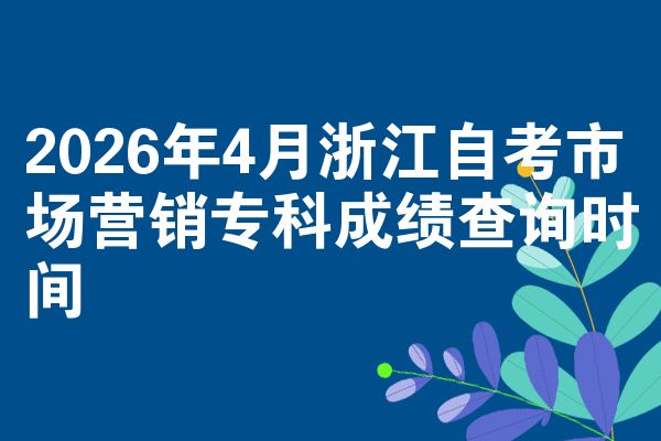 2026年4月浙江自考市场营销专科成绩查询时间