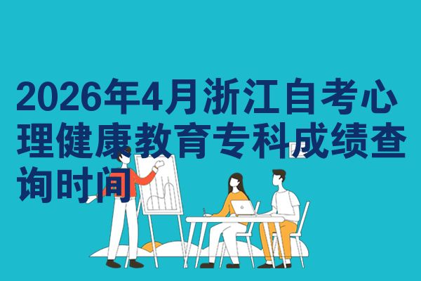 2026年4月浙江自考心理健康教育专科成绩查询时间