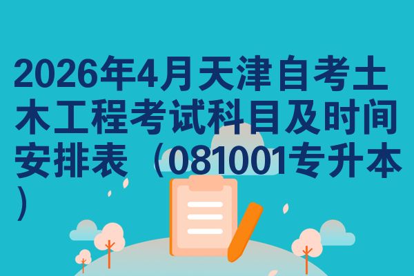 2026年4月天津自考土木工程考试科目及时间安排表（081001专升本）