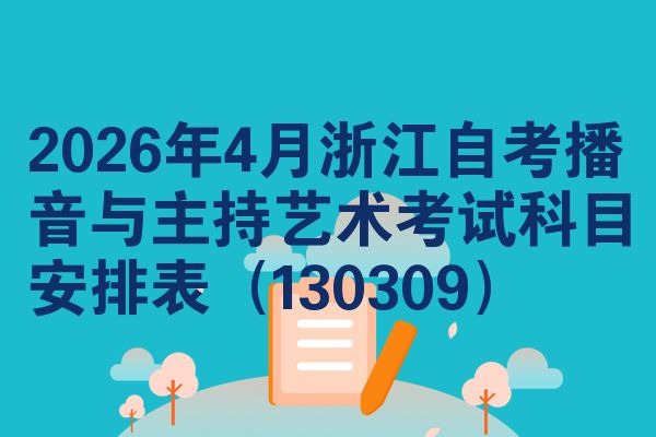 2026年4月浙江自考播音与主持艺术考试科目安排表(130309)