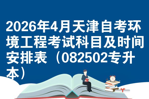 2026年4月天津自考环境工程考试科目及时间安排表（082502专升本）
