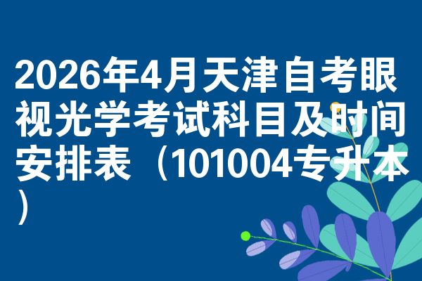 2026年4月天津自考眼视光学考试科目及时间安排表（101004专升本）