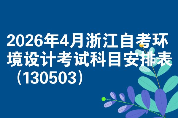 2026年4月浙江自考环境设计考试科目安排表(130503)