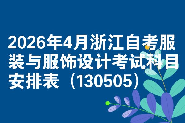 2026年4月浙江自考服装与服饰设计考试科目安排表(130505)